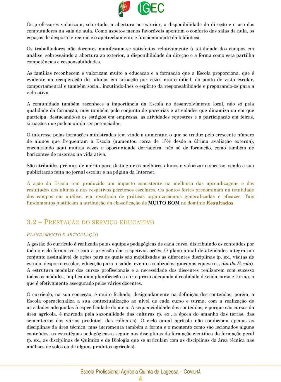 Os trabalhadores não docentes manifestam-se satisfeitos relativamente à totalidade dos campos em análise, sobressaindo a abertura ao exterior, a disponibilidade da direção e a forma como esta