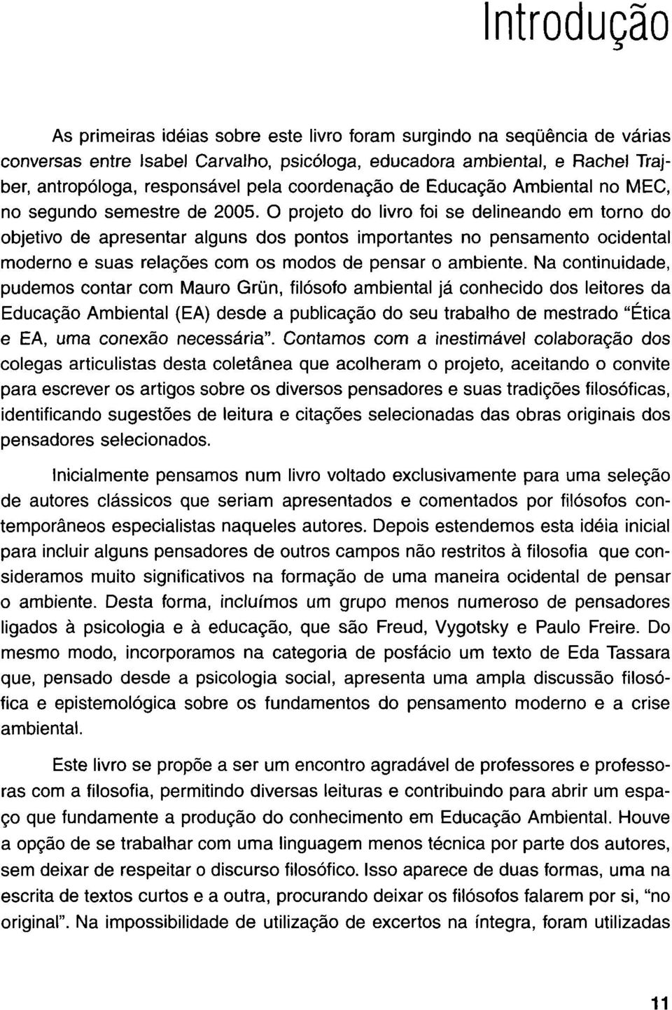 O projeto do livro foi se delineando em torno do objetivo de apresentar alguns dos pontos importantes no pensamento ocidental moderno e suas relaçôes com os modos de pensar o ambiente.