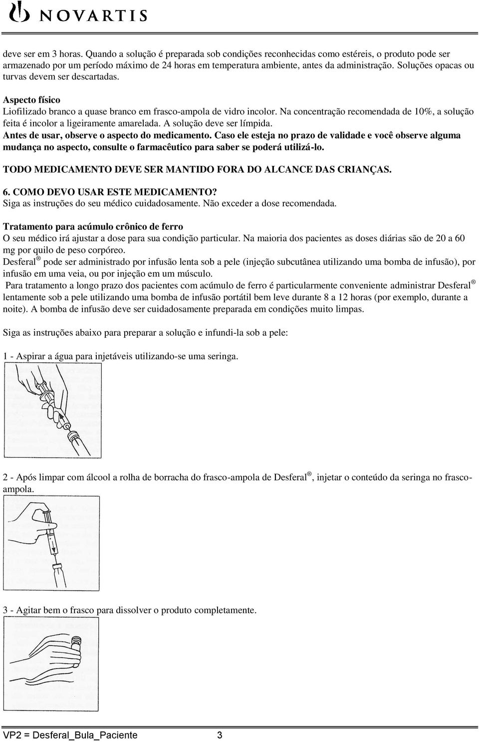 Soluções opacas ou turvas devem ser descartadas. Aspecto físico Liofilizado branco a quase branco em frasco-ampola de vidro incolor.