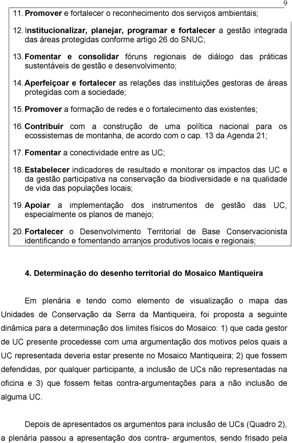 Aperfeiçoar e fortalecer as relações das instituições gestoras de áreas protegidas com a sociedade; 15. Promover a formação de redes e o fortalecimento das existentes; 16.