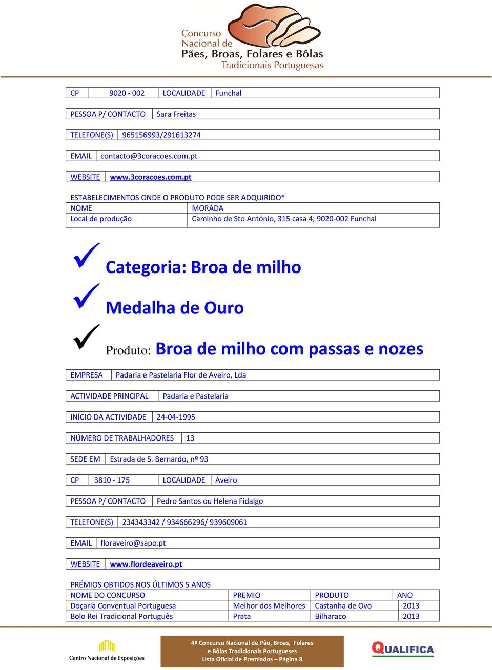 pt * Local de produção Caminho de Sto António, 315 casa 4, 9020-002 Funchal Categoria: Broa de milho Produto: Broa de milho com passas e nozes Padaria e Pastelaria Flor de Aveiro, Lda Padaria e