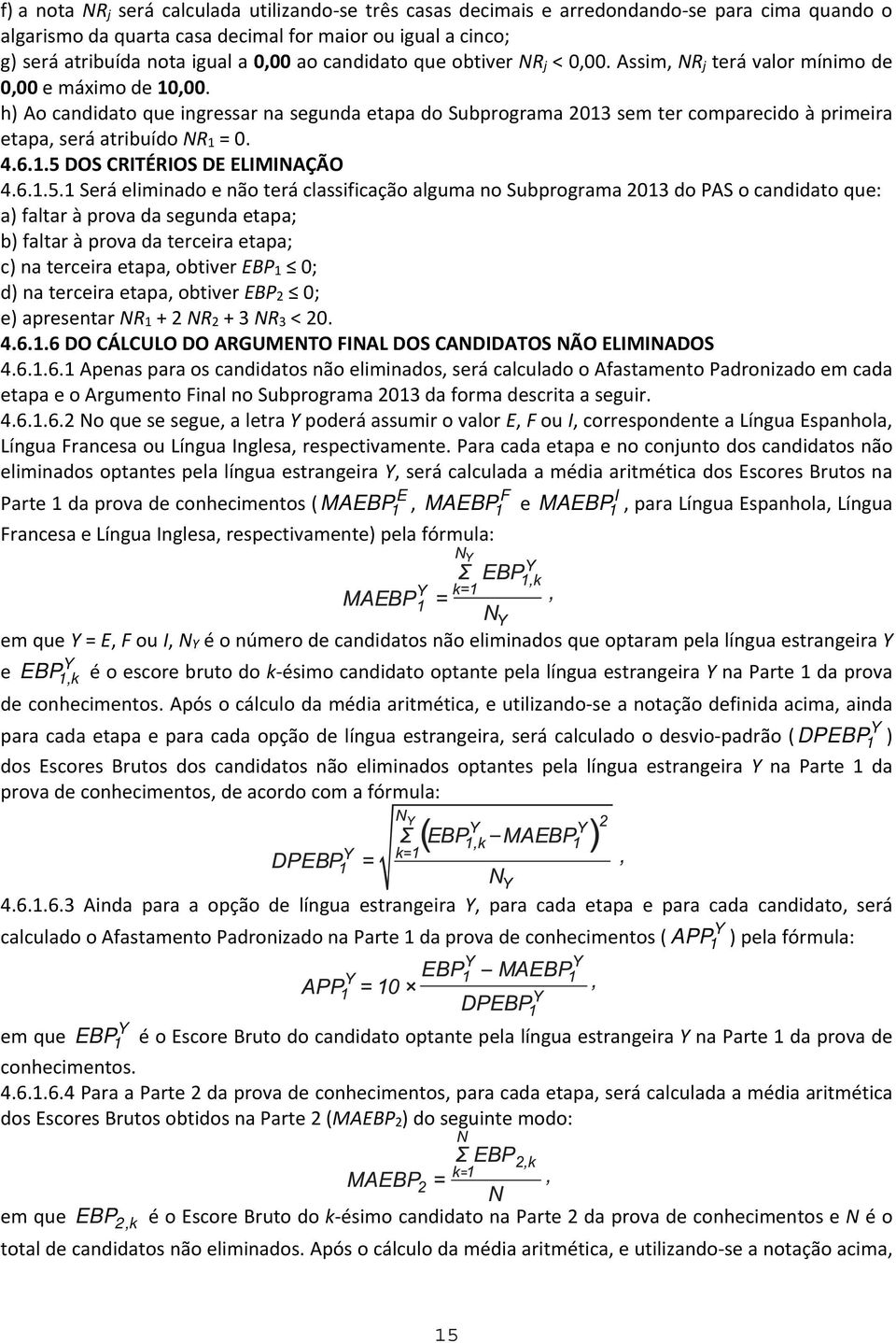 h) Ao candidato que ingressar na segunda etapa do Subprograma 2013 sem ter comparecido à primeira etapa, será atribuído NR 1 = 0. 4.6.1.5 