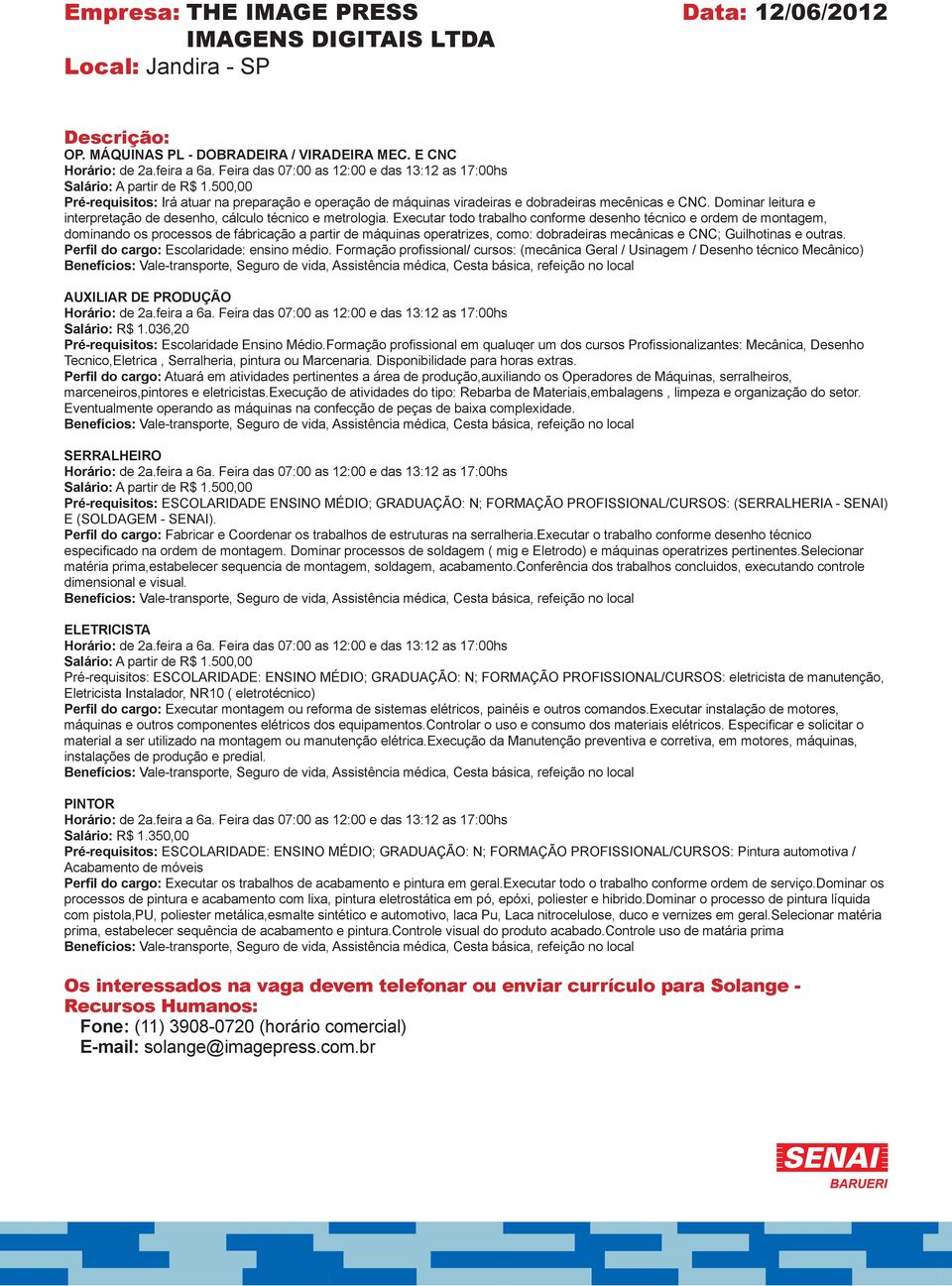 Executar todo trabalho conforme desenho técnico e ordem de montagem, dominando os processos de fábricação a partir de máquinas operatrizes, como: dobradeiras mecânicas e CNC; Guilhotinas e outras.