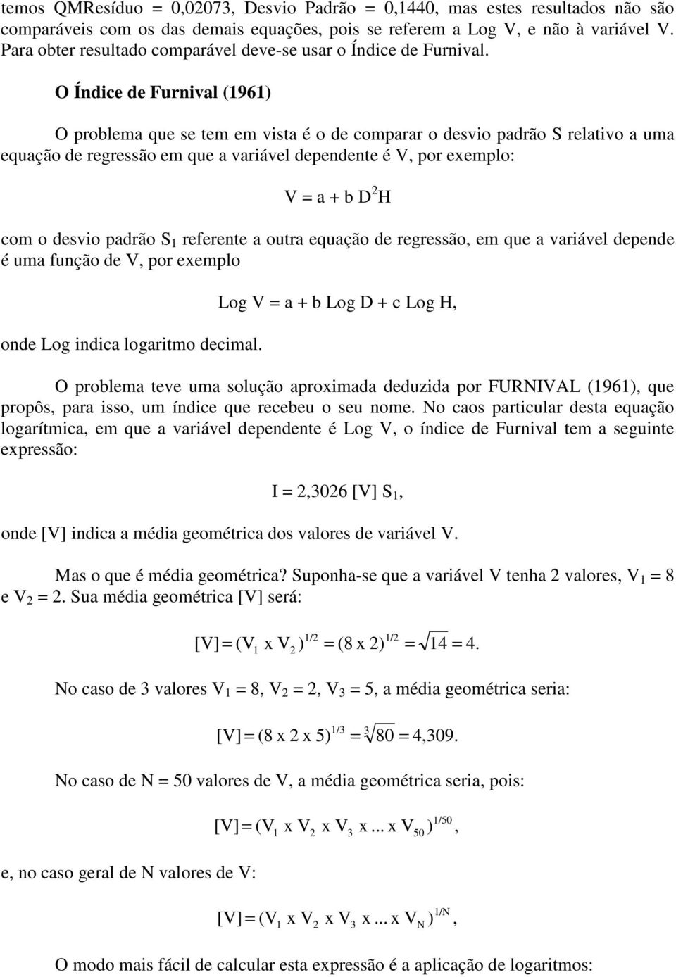 O Índice de Furnival (96) O problema que se tem em vista é o de comparar o desvio padrão S relativo a uma equação de regressão em que a variável dependente é V, por exemplo: V = a + b D H com o