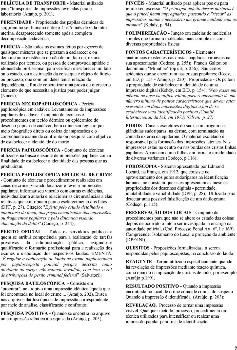 todos os exames feitos por experts de quaisquer misteres que se prestam a esclarecer e ou demonstrar a existência ou não de um fato ou, exame realizado por técnico, ou pessoa de comprovada aptidão e