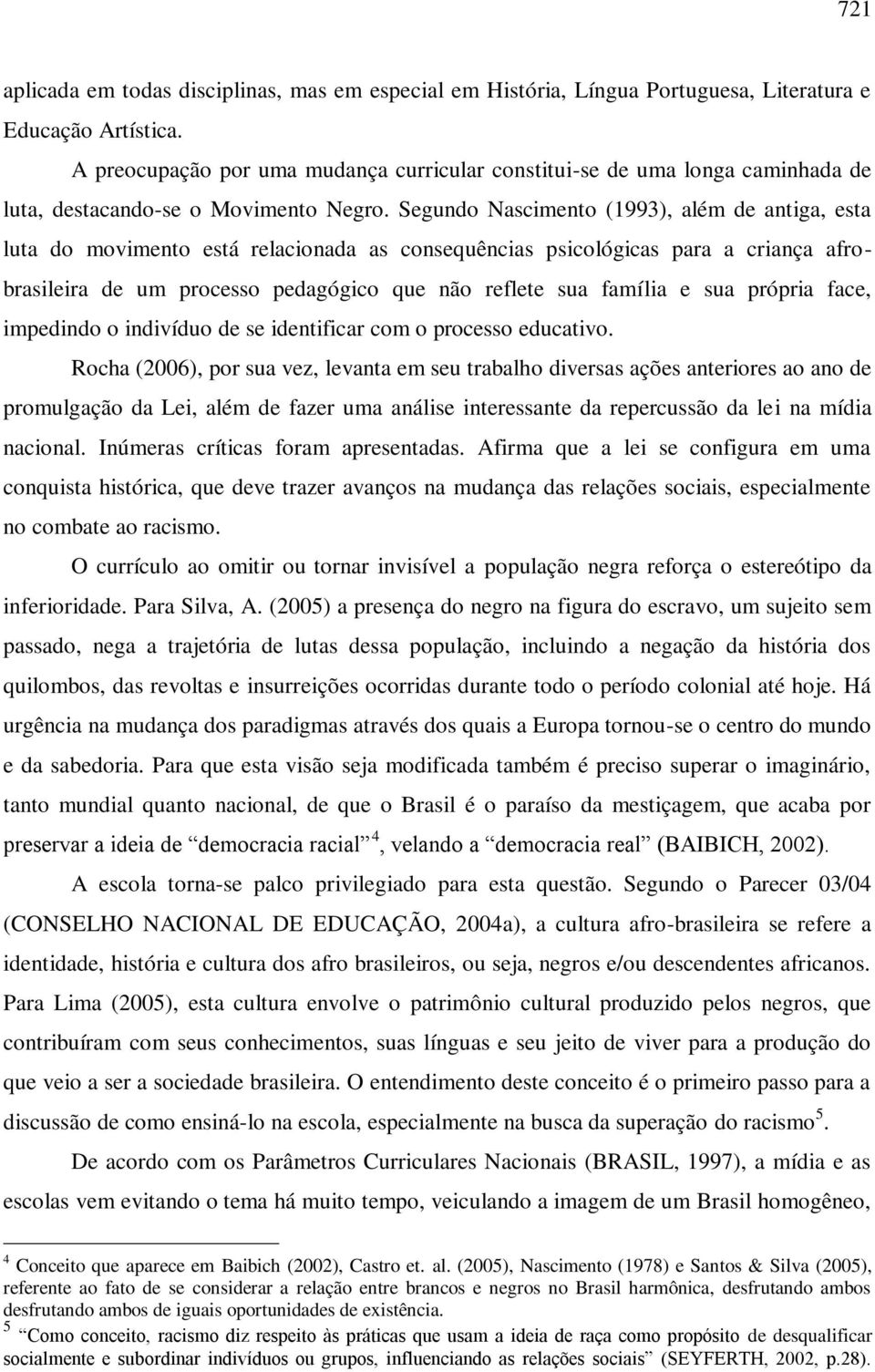 Segundo Nascimento (1993), além de antiga, esta luta do movimento está relacionada as consequências psicológicas para a criança afrobrasileira de um processo pedagógico que não reflete sua família e