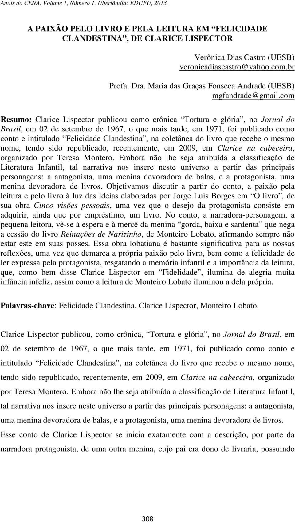 com Resumo: Clarice Lispector publicou como crônica Tortura e glória, no Jornal do Brasil, em 02 de setembro de 1967, o que mais tarde, em 1971, foi publicado como conto e intitulado Felicidade