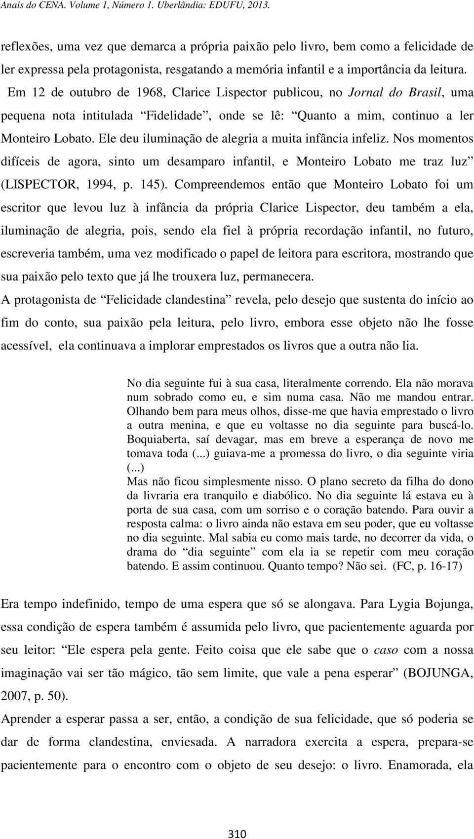 Ele deu iluminação de alegria a muita infância infeliz. Nos momentos difíceis de agora, sinto um desamparo infantil, e Monteiro Lobato me traz luz (LISPECTOR, 1994, p. 145).