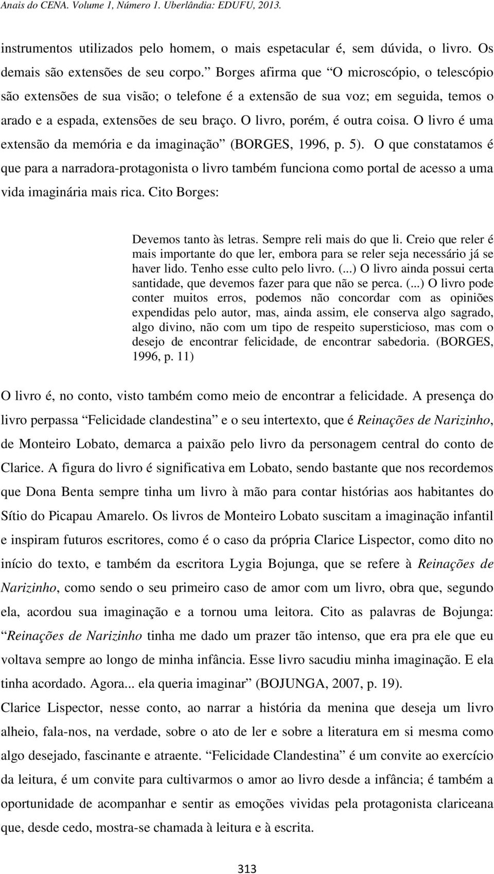 O livro, porém, é outra coisa. O livro é uma extensão da memória e da imaginação (BORGES, 1996, p. 5).