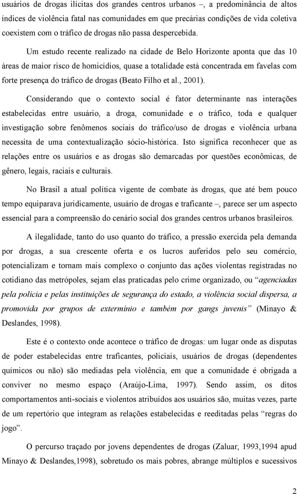 Um estudo recente realizado na cidade de Belo Horizonte aponta que das 10 áreas de maior risco de homicídios, quase a totalidade está concentrada em favelas com forte presença do tráfico de drogas