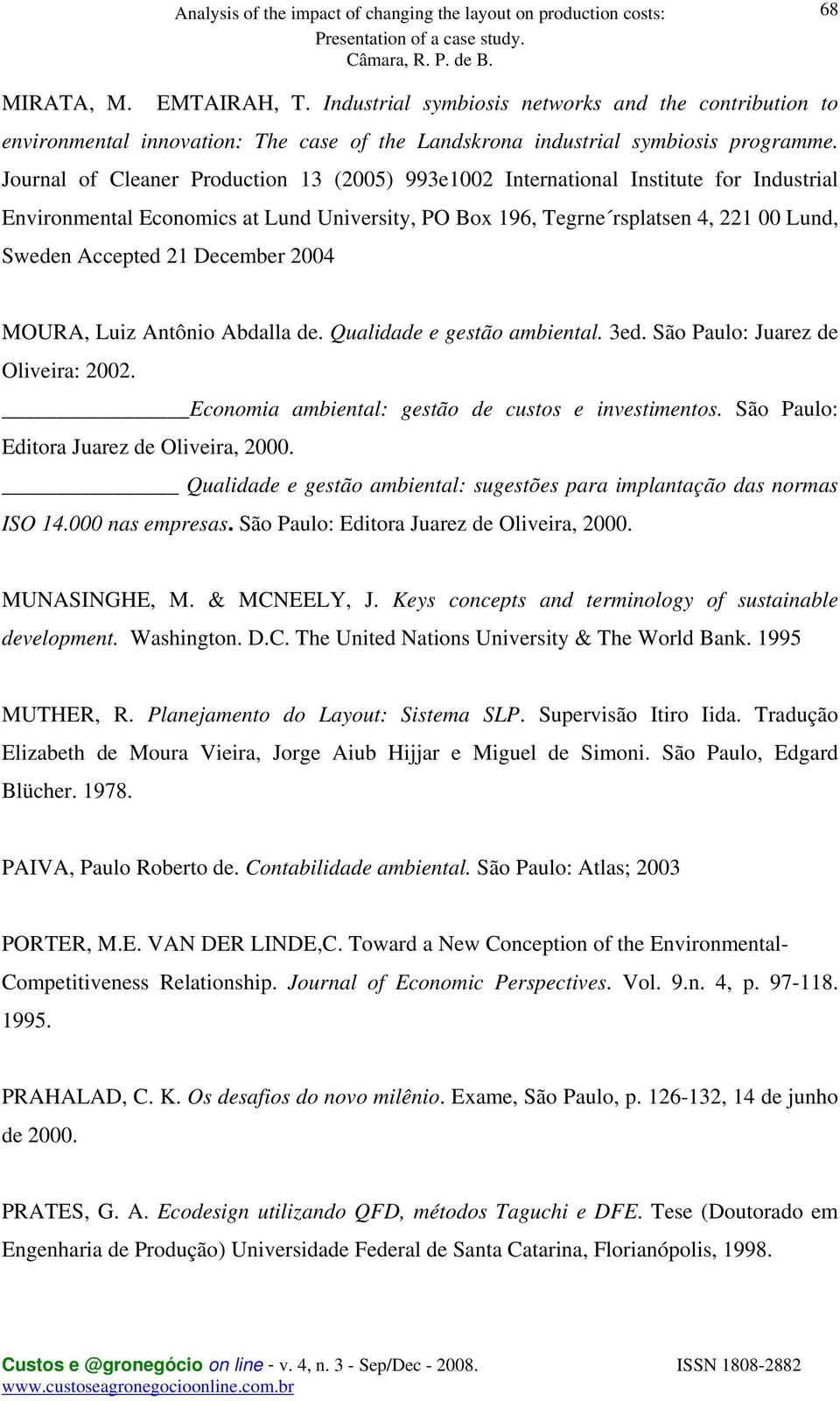 December 2004 MOURA, Luiz Antônio Abdalla de. Qualidade e gestão ambiental. 3ed. São Paulo: Juarez de Oliveira: 2002. Economia ambiental: gestão de custos e investimentos.