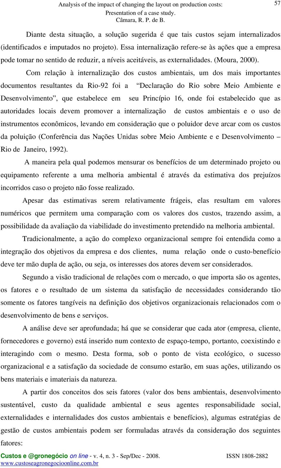 Com relação à internalização dos custos ambientais, um dos mais importantes documentos resultantes da Rio-92 foi a Declaração do Rio sobre Meio Ambiente e Desenvolvimento, que estabelece em seu
