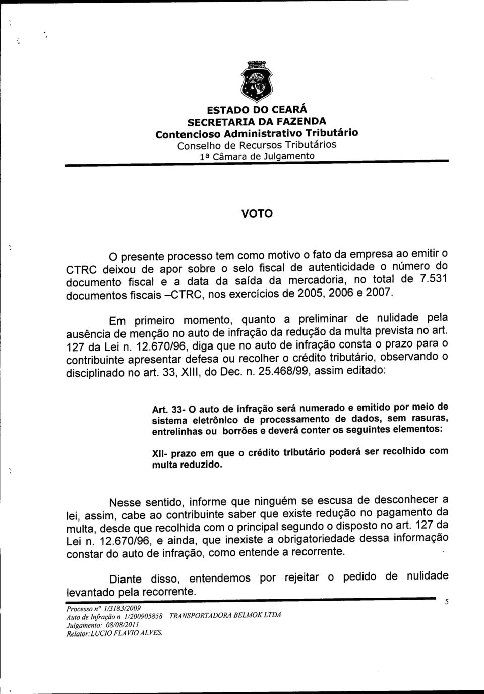 Em primeiro momento, quanto a preliminar de nulidade pela ausência de menção no auto de infração da redução da multa prevista no art. 127