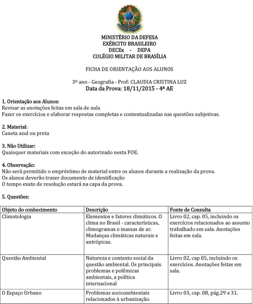 Os alunos deverão trazer documento de identificação Climatologia Elementos e fatores climáticos. O clima no Brasil - características, climogramas e massas de ar.