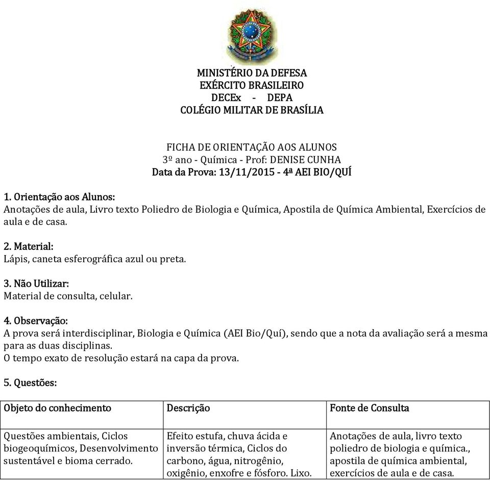 A prova será interdisciplinar, Biologia e Química (AEI Bio/Quí), sendo que a nota da avaliação será a mesma para as duas disciplinas.