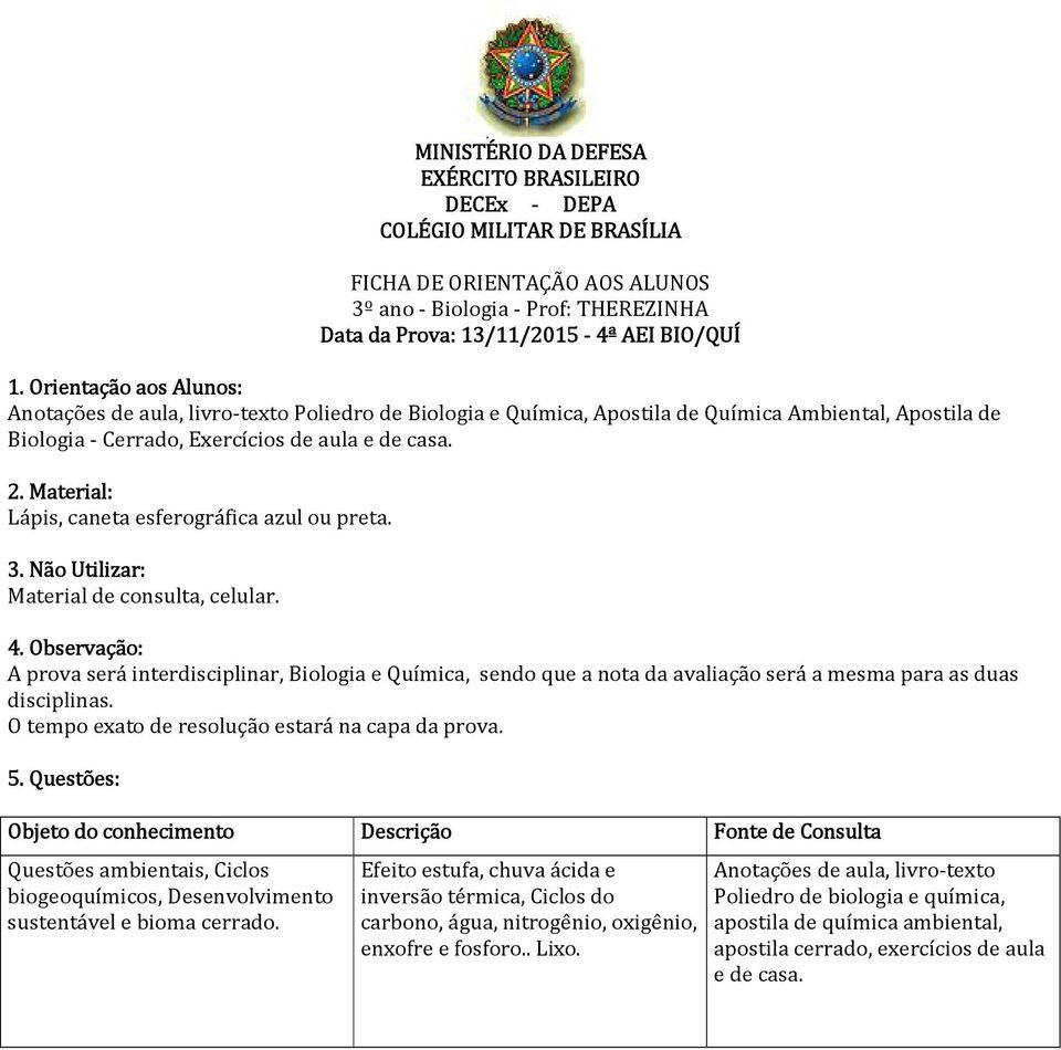 A prova será interdisciplinar, Biologia e Química, sendo que a nota da avaliação será a mesma para as duas disciplinas.