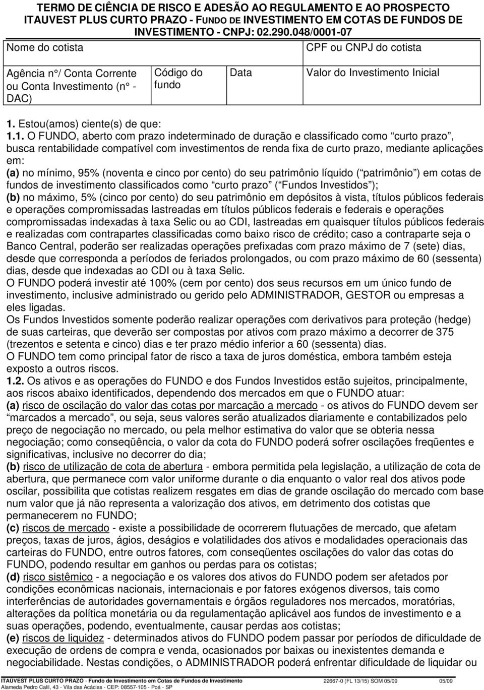 07 Nome do cotista CPF ou CNPJ do cotista Agência n / Conta Corrente ou Conta Investimento (n - DAC) Código do fundo Data Valor do Investimento Inicial 1.