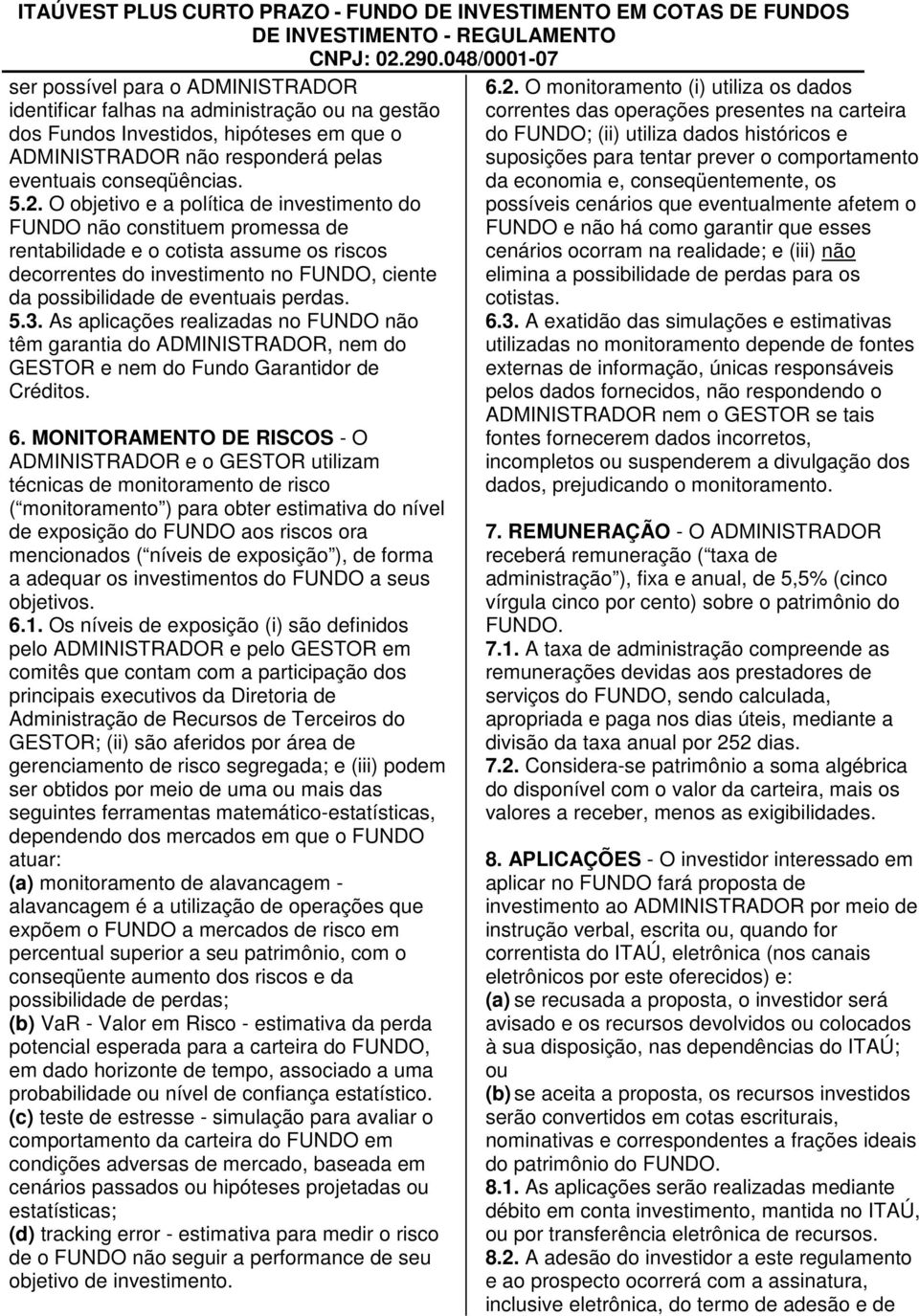 2. O objetivo e a política de investimento do FUNDO não constituem promessa de rentabilidade e o cotista assume os riscos decorrentes do investimento no FUNDO, ciente da possibilidade de eventuais