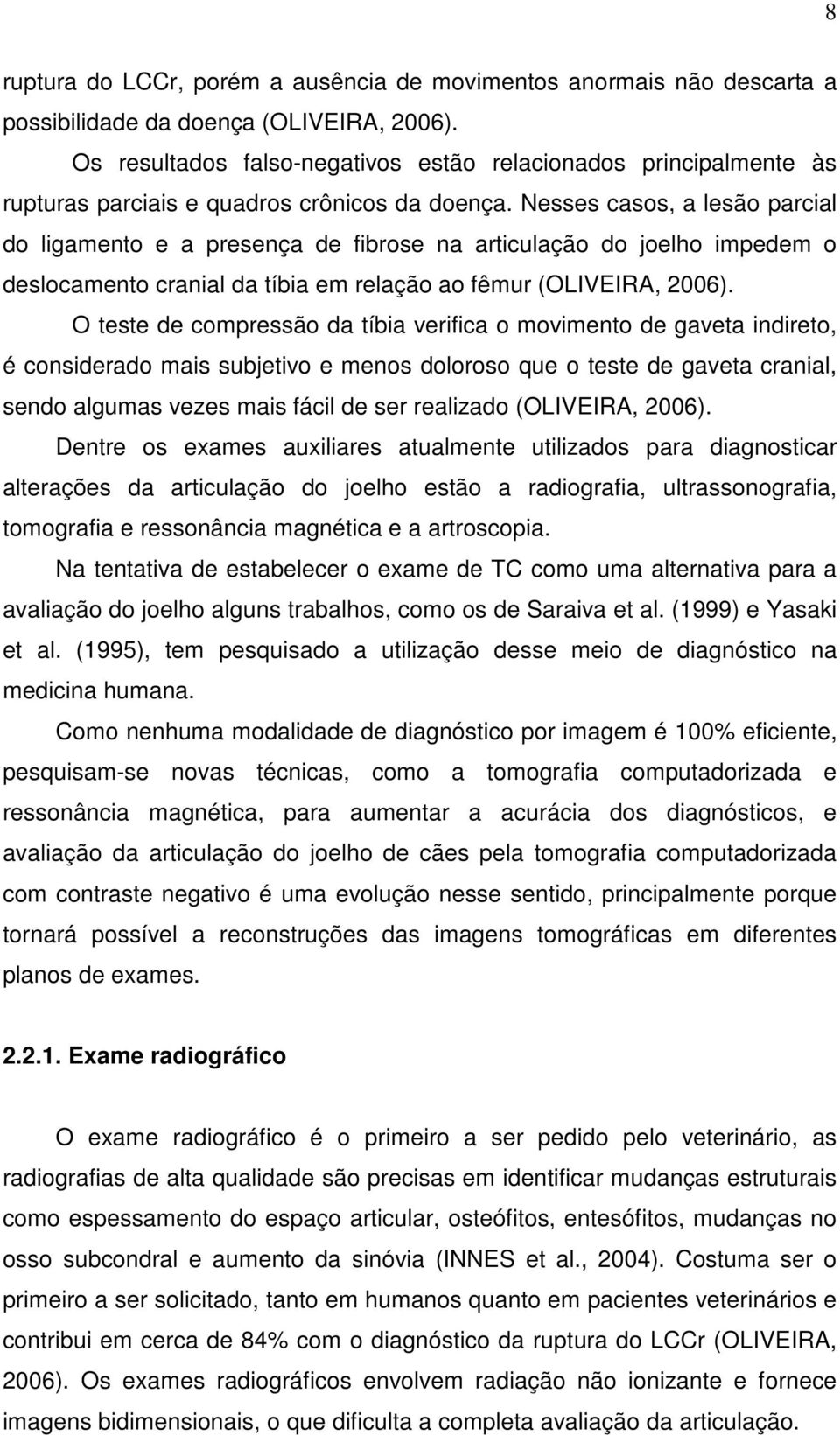 Nesses casos, a lesão parcial do ligamento e a presença de fibrose na articulação do joelho impedem o deslocamento cranial da tíbia em relação ao fêmur (OLIVEIRA, 2006).