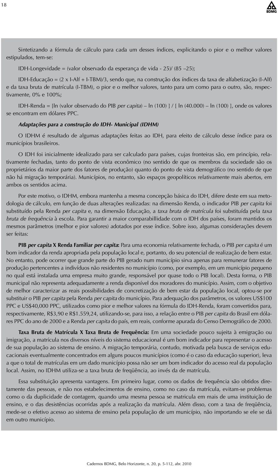 outro, são, respectivamente, 0% e 100%; IDH-Renda = [ln (valor observado do PIB per capita) ln (100) ] / [ ln (40.000) ln (100) ], onde os valores se encontram em dólares PPC.