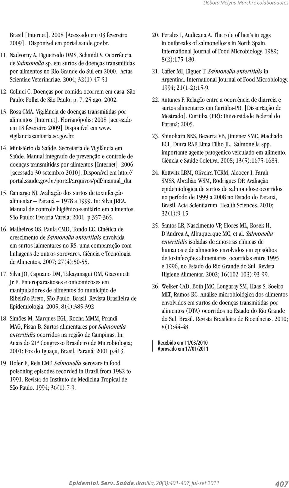 São Paulo: Folha de São Paulo; p. 7, 25 ago. 2002. 13. Rosa CMA. Vigilância de doenças transmitidas por alimentos [Internet]. Florianópolis: 2008 [acessado em 18 fevereiro 2009] Disponível em www.