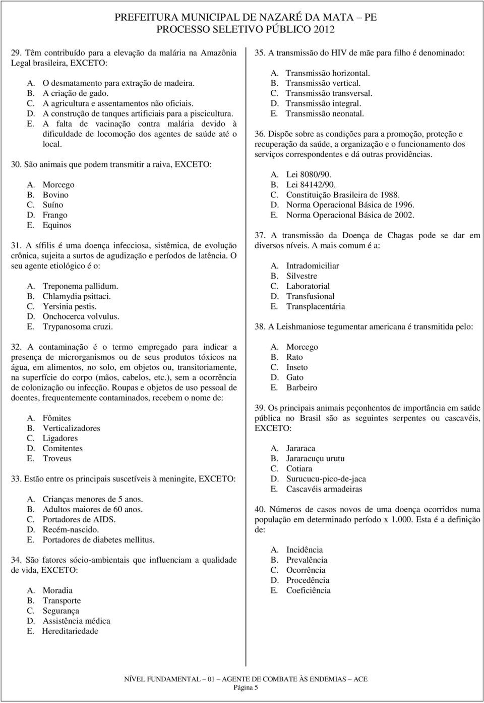 São animais que podem transmitir a raiva, EXCETO: A. Morcego B. Bovino C. Suíno D. Frango E. Equinos 31.