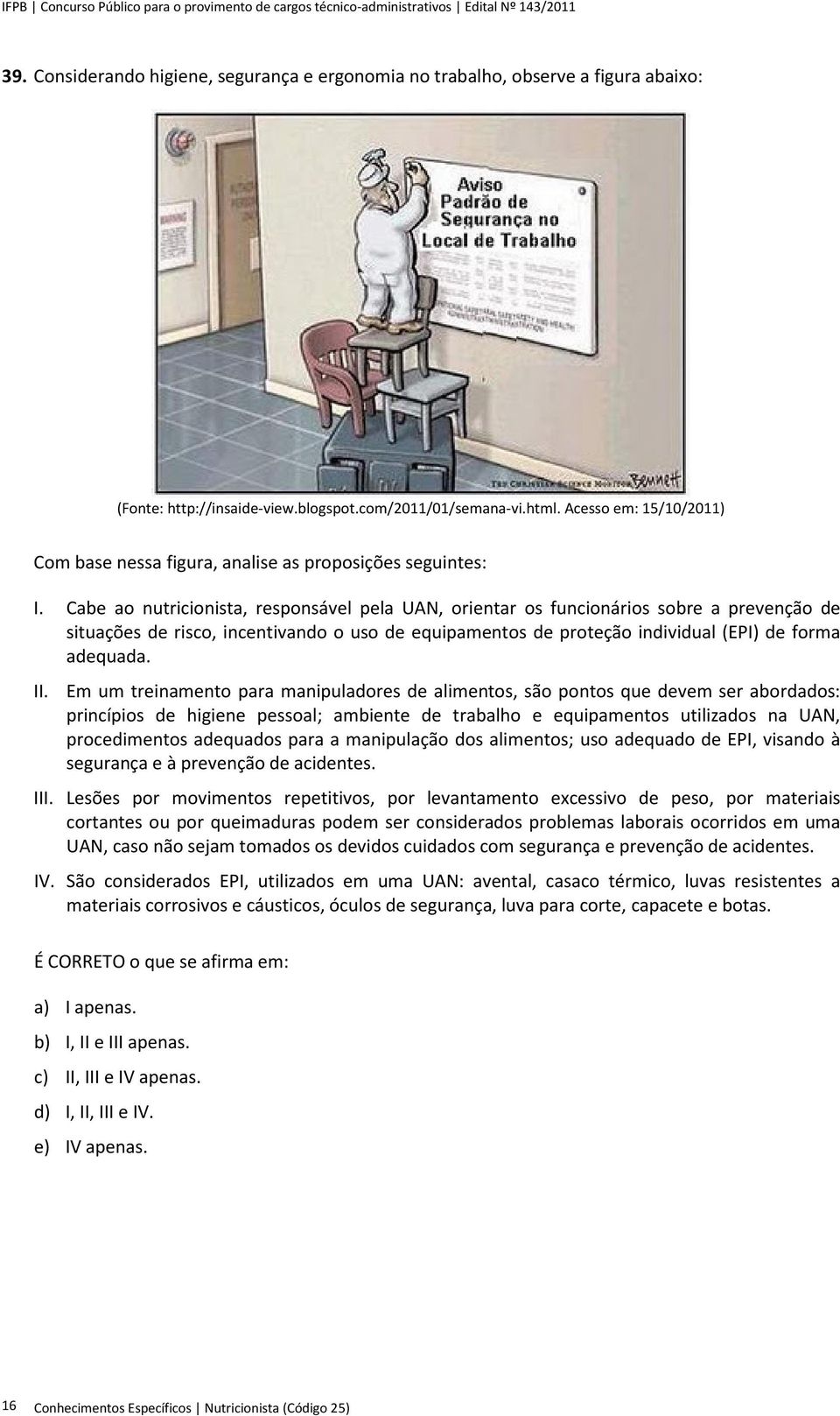 Cabe ao nutricionista, responsável pela UAN, orientar os funcionários sobre a prevenção de situações de risco, incentivando o uso de equipamentos de proteção individual (EPI) de forma adequada. II.