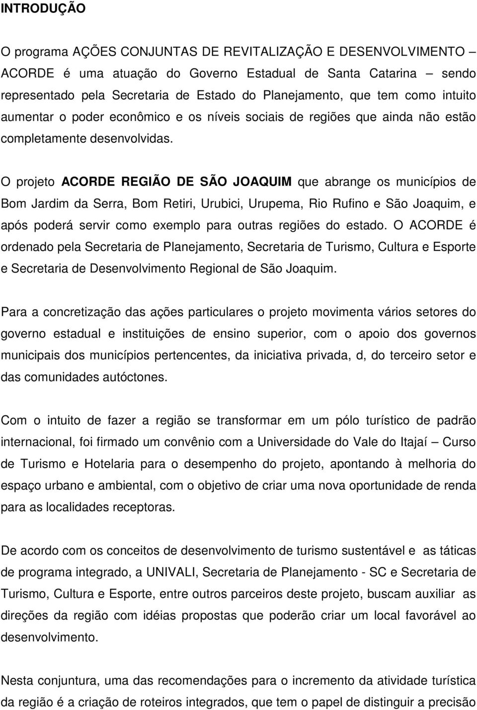 O projeto ACORDE REGIÃO DE SÃO JOAQUIM que abrange os municípios de Bom Jardim da Serra, Bom Retiri, Urubici, Urupema, Rio Rufino e São Joaquim, e após poderá servir como exemplo para outras regiões