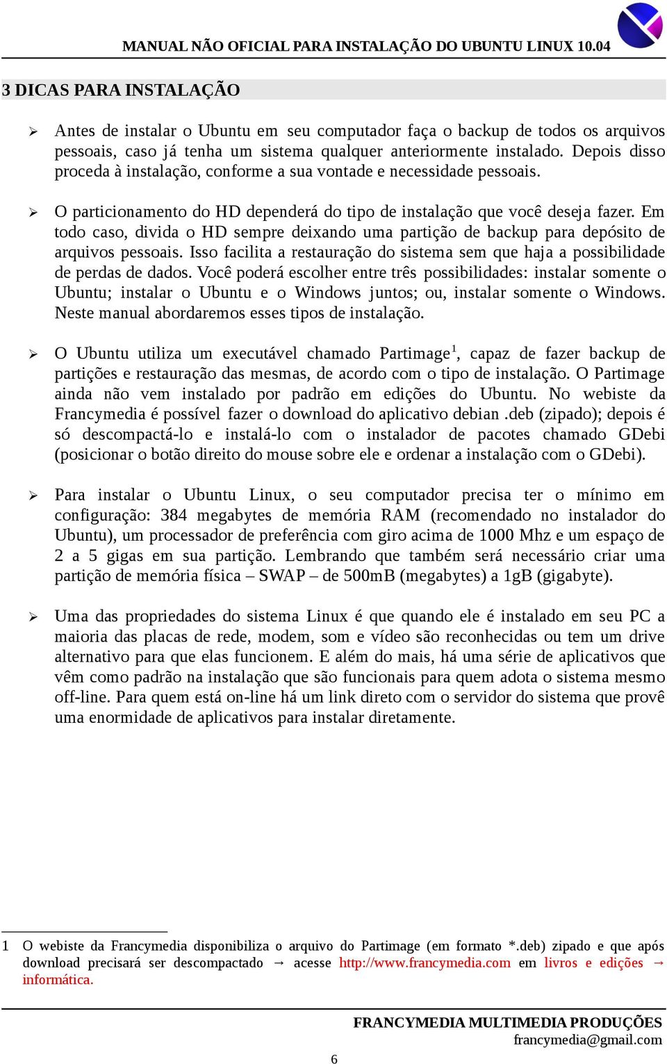 Em todo caso, divida o HD sempre deixando uma partição de backup para depósito de arquivos pessoais. Isso facilita a restauração do sistema sem que haja a possibilidade de perdas de dados.