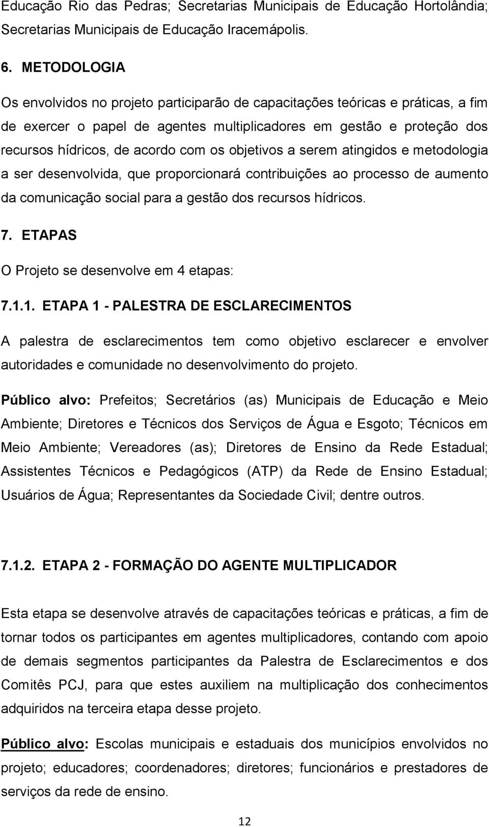 objetivos a serem atingidos e metodologia a ser desenvolvida, que proporcionará contribuições ao processo de aumento da comunicação social para a gestão dos recursos hídricos. 7.