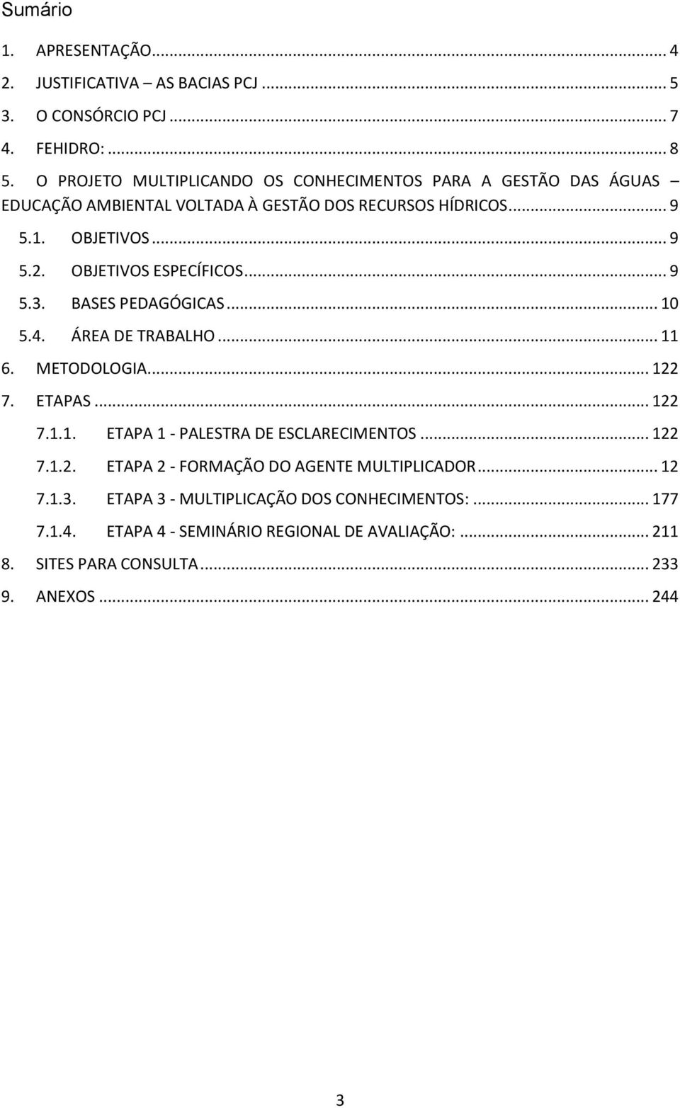 OBJETIVOS ESPECÍFICOS... 9 5.3. BASES PEDAGÓGICAS... 10 5.4. ÁREA DE TRABALHO... 11 6. METODOLOGIA... 122 7. ETAPAS... 122 7.1.1. ETAPA 1 - PALESTRA DE ESCLARECIMENTOS.