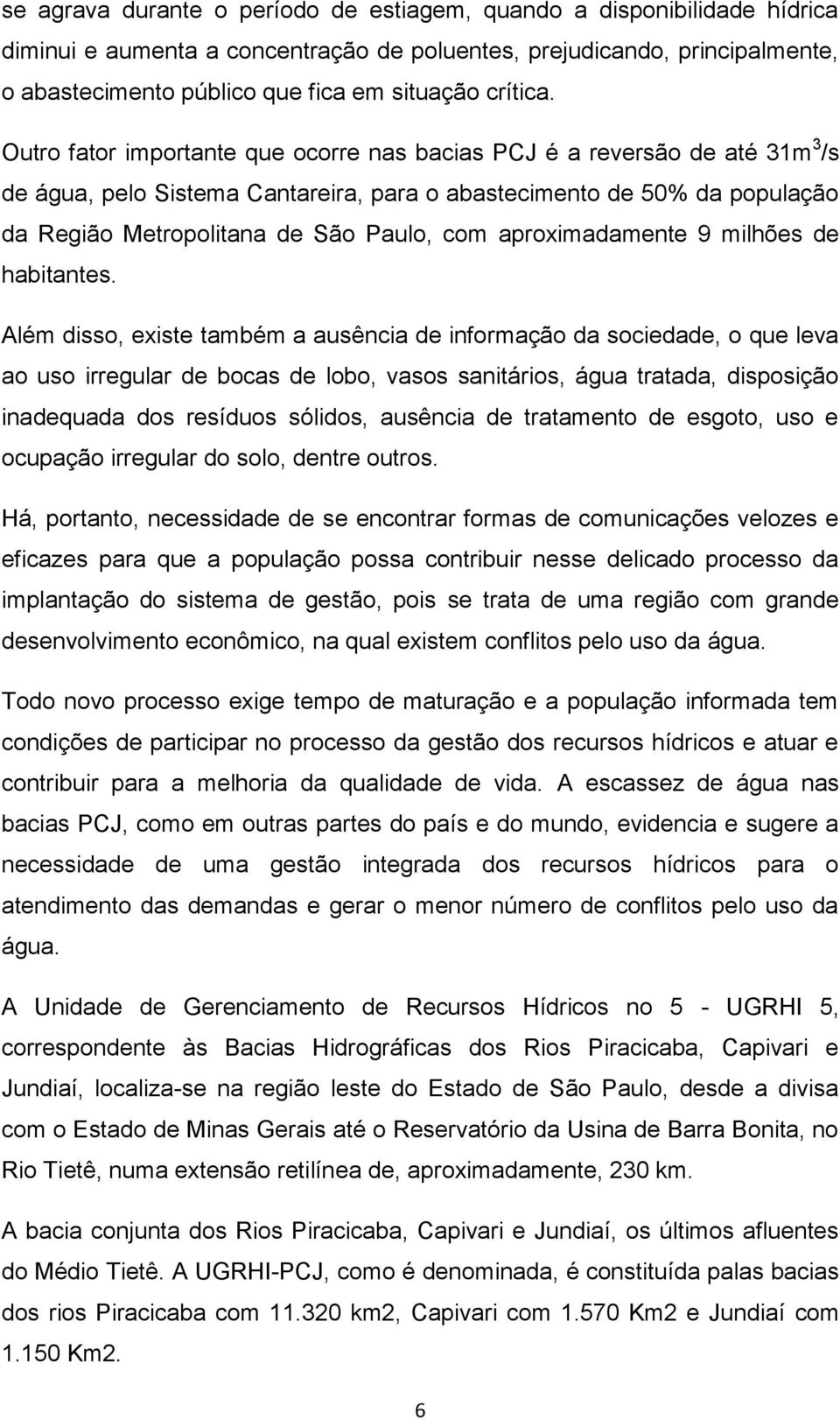 Outro fator importante que ocorre nas bacias PCJ é a reversão de até 31m 3 /s de água, pelo Sistema Cantareira, para o abastecimento de 50% da população da Região Metropolitana de São Paulo, com