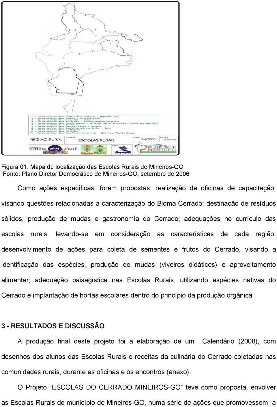 visando questões relacionadas à caracterização do Bioma Cerrado; destinação de resíduos sólidos; produção de mudas e gastronomia do Cerrado; adequações no currículo das escolas rurais, levando-se em