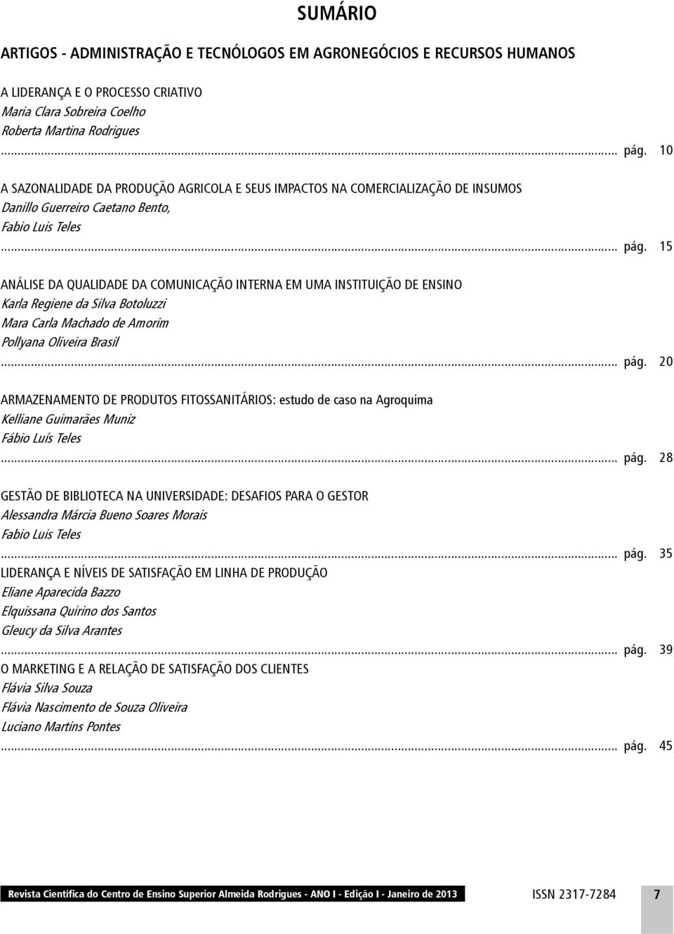 15 ANÁLISE DA QUALIDADE DA COMUNICAÇÃO INTERNA EM UMA INSTITUIÇÃO DE ENSINO Karla Regiene da Silva Botoluzzi Mara Carla Machado de Amorim Pollyana Oliveira Brasil... pág.