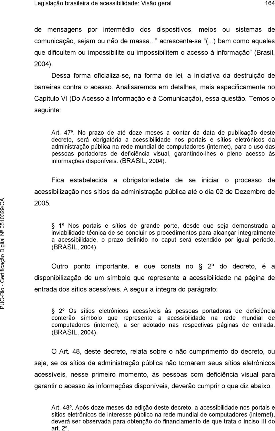 Dessa forma oficializa-se, na forma de lei, a iniciativa da destruição de barreiras contra o acesso.