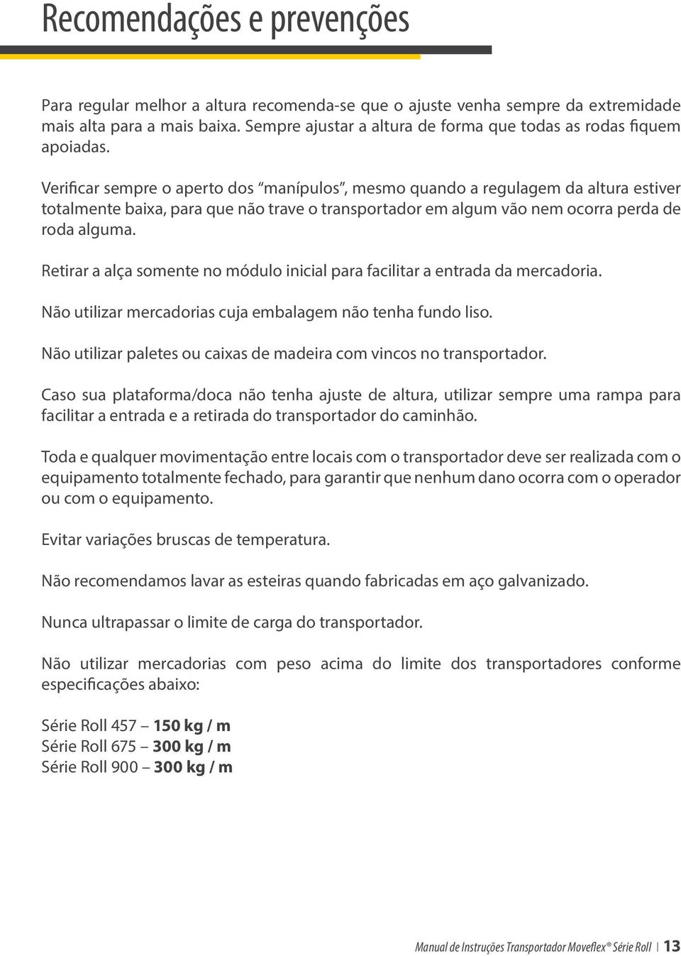 Verificar sempre o aperto dos manípulos, mesmo quando a regulagem da altura estiver totalmente baixa, para que não trave o transportador em algum vão nem ocorra perda de roda alguma.