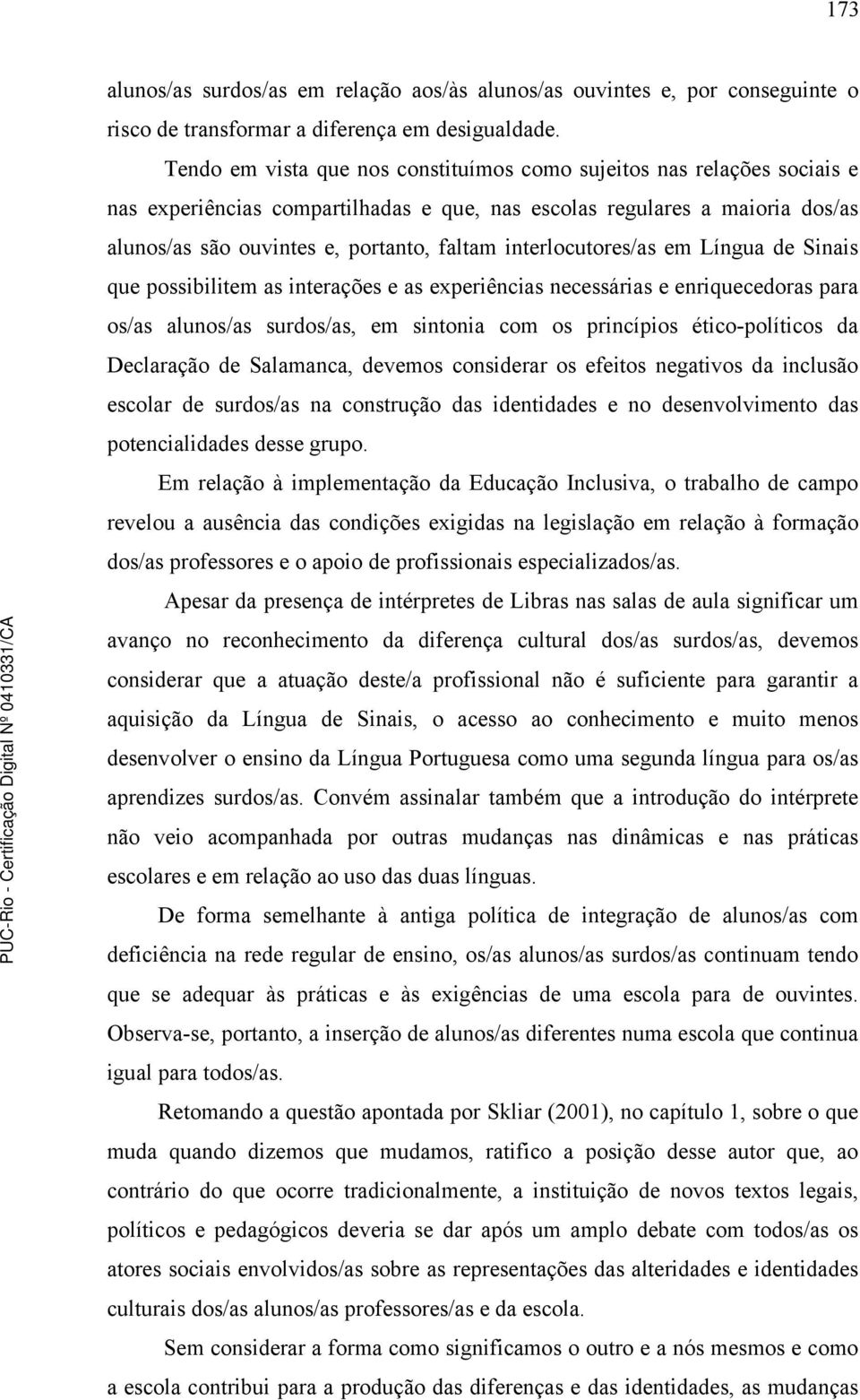 interlocutores/as em Língua de Sinais que possibilitem as interações e as experiências necessárias e enriquecedoras para os/as alunos/as surdos/as, em sintonia com os princípios ético-políticos da