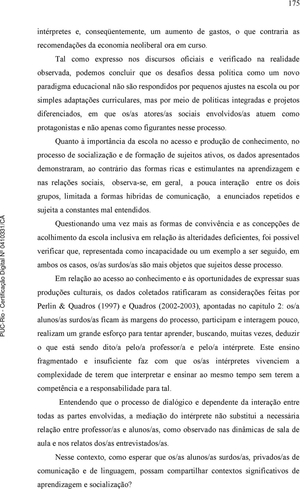 ajustes na escola ou por simples adaptações curriculares, mas por meio de políticas integradas e projetos diferenciados, em que os/as atores/as sociais envolvidos/as atuem como protagonistas e não