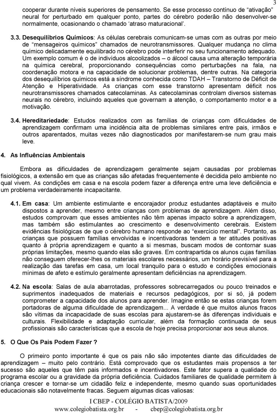 3. Desequilíbrios Químicos: As células cerebrais comunicam-se umas com as outras por meio de mensageiros químicos chamados de neurotransmissores.