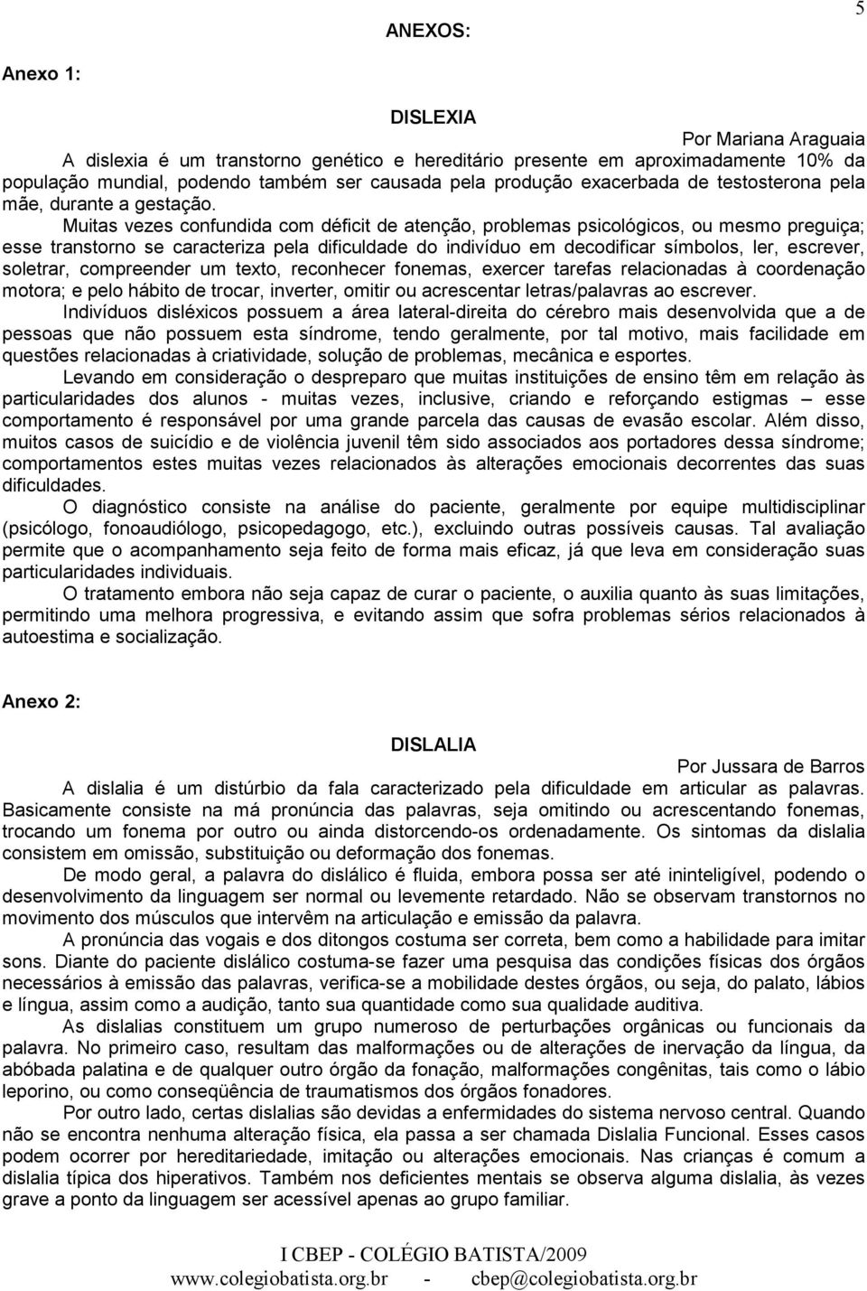 Muitas vezes confundida com déficit de atenção, problemas psicológicos, ou mesmo preguiça; esse transtorno se caracteriza pela dificuldade do indivíduo em decodificar símbolos, ler, escrever,