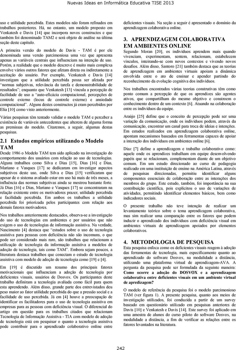 A primeira versão do modelo de Davis - TAM é por ele denominada uma versão parcimoniosa uma vez que apresenta apenas as variáveis centrais que influenciam na intenção de uso.