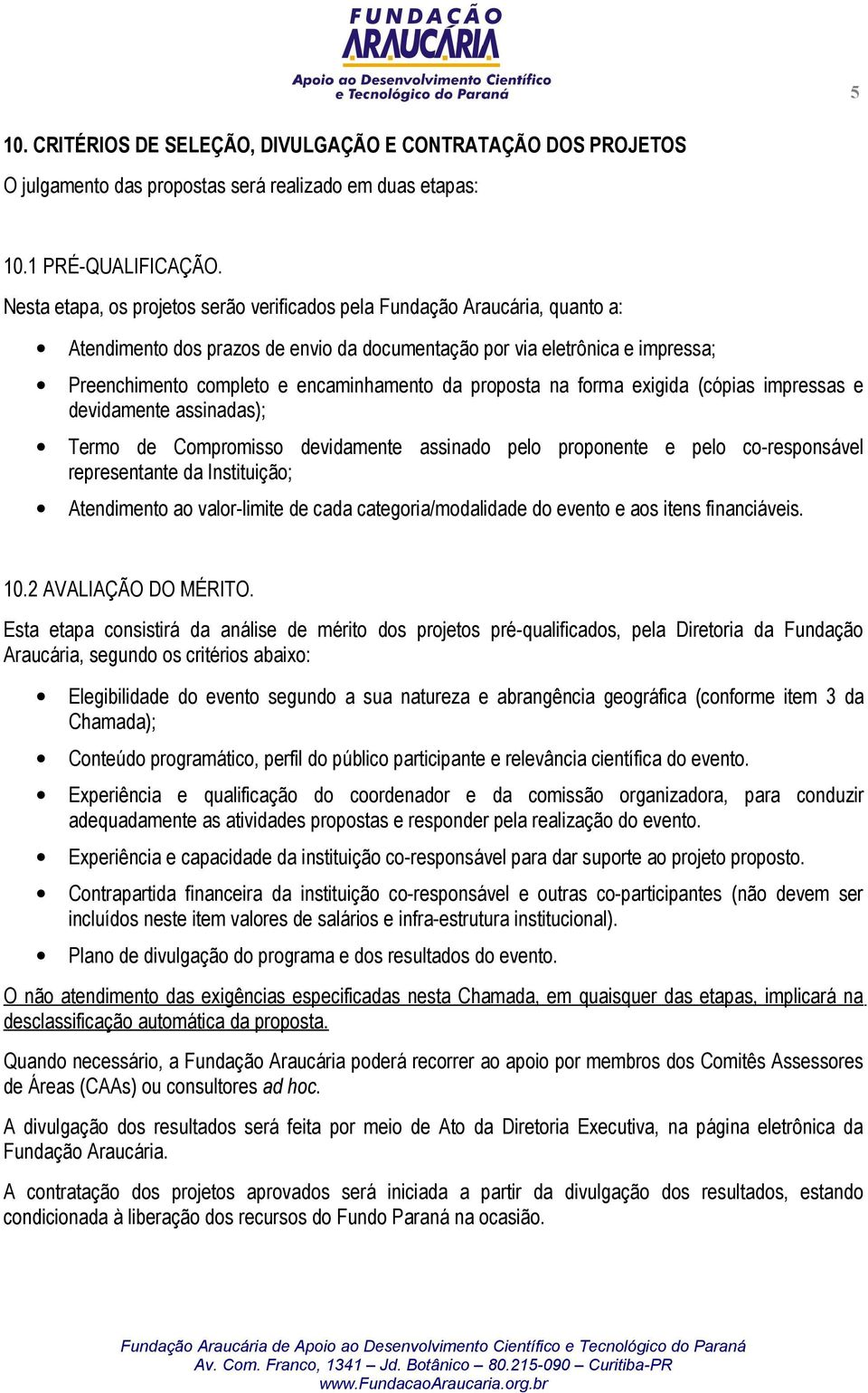 proposta na forma exigida (cópias impressas e devidamente assinadas); Termo de Compromisso devidamente assinado pelo proponente e pelo co-responsável representante da Instituição; Atendimento ao