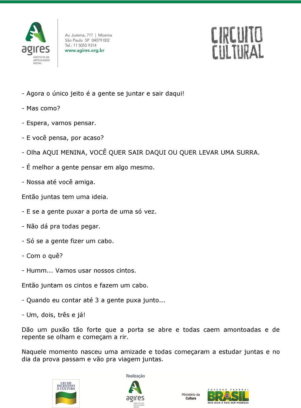 - Só se a gente fizer um cabo. - Com o quê? - Humm... Vamos usar nossos cintos. Então juntam os cintos e fazem um cabo. - Quando eu contar até 3 a gente puxa junto... - Um, dois, três e já!