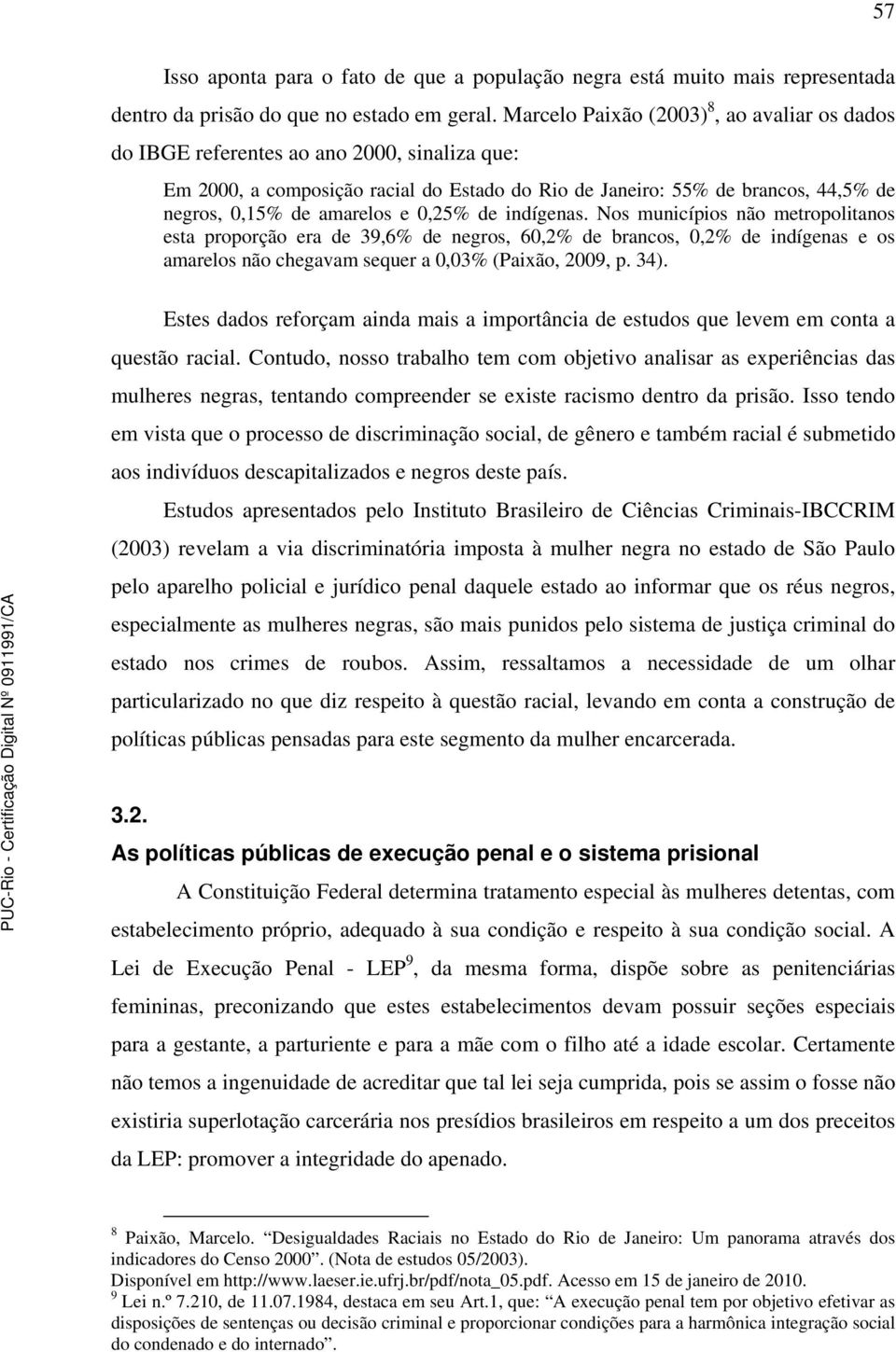 e 0,25% de indígenas. Nos municípios não metropolitanos esta proporção era de 39,6% de negros, 60,2% de brancos, 0,2% de indígenas e os amarelos não chegavam sequer a 0,03% (Paixão, 2009, p. 34).