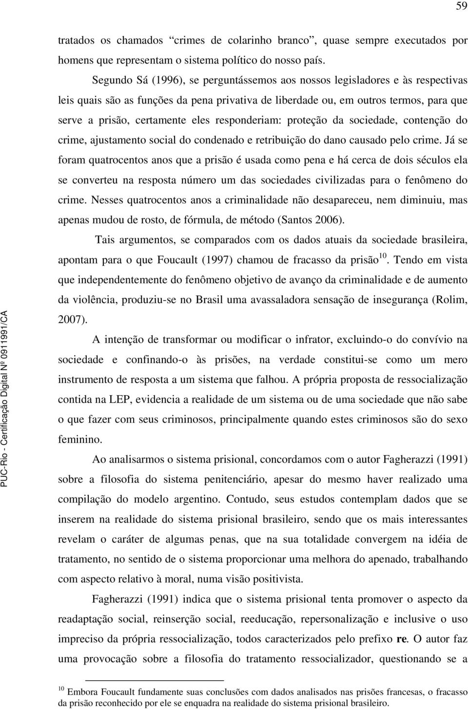 responderiam: proteção da sociedade, contenção do crime, ajustamento social do condenado e retribuição do dano causado pelo crime.