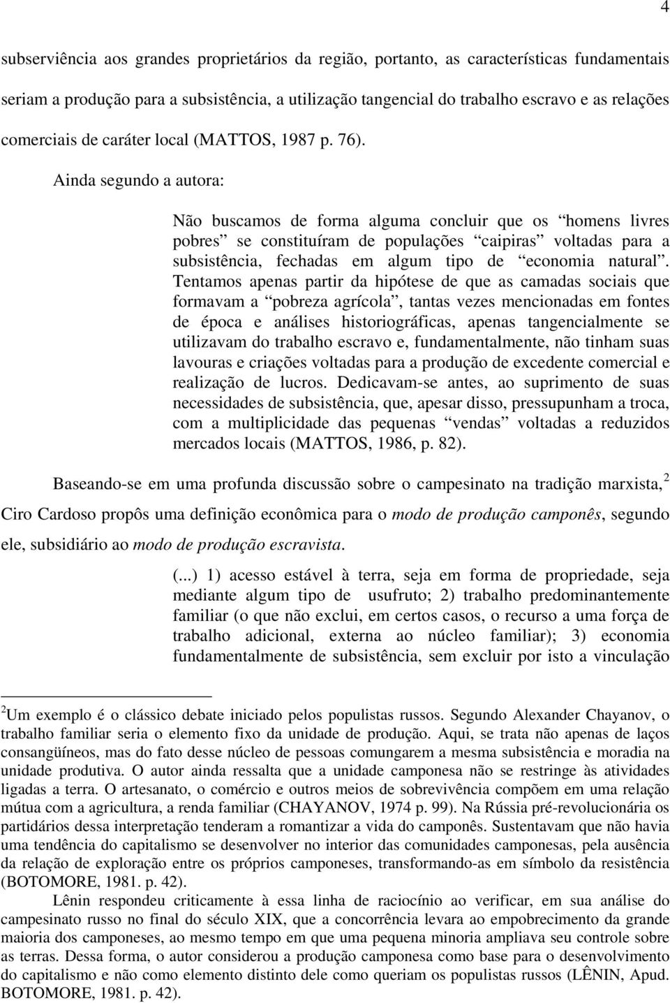 Ainda segundo a autora: Não buscamos de forma alguma concluir que os homens livres pobres se constituíram de populações caipiras voltadas para a subsistência, fechadas em algum tipo de economia