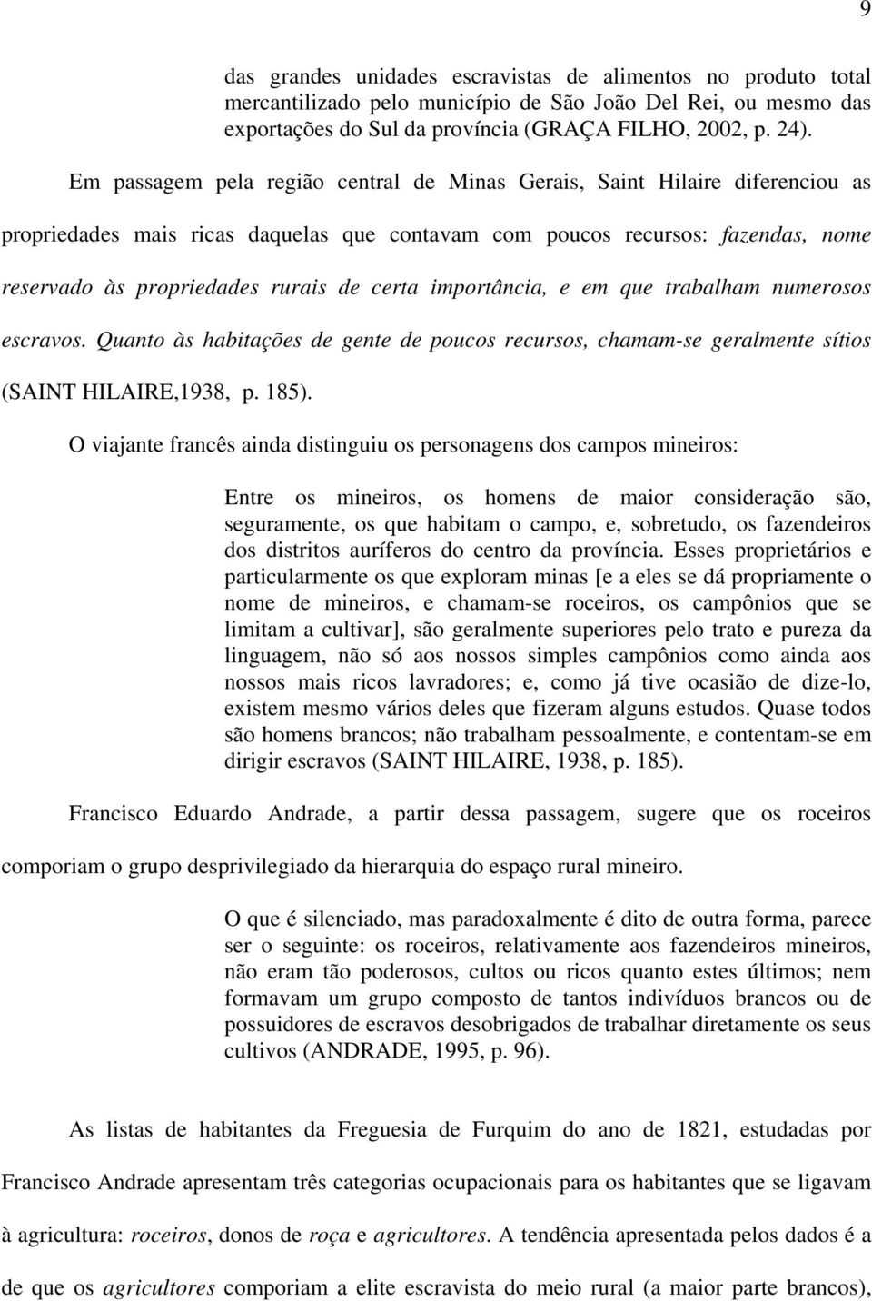 certa importância, e em que trabalham numerosos escravos. Quanto às habitações de gente de poucos recursos, chamam-se geralmente sítios (SAINT HILAIRE,1938, p. 185).