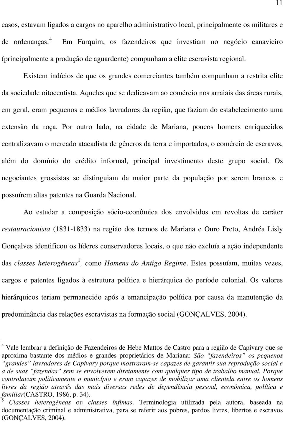 Existem indícios de que os grandes comerciantes também compunham a restrita elite da sociedade oitocentista.