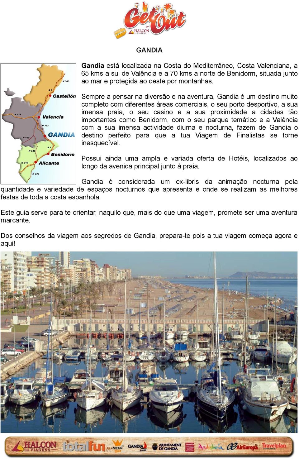 tão importantes como Benidorm, com o seu parque temático e a Valência com a sua imensa actividade diurna e nocturna, fazem de Gandia o destino perfeito para que a tua Viagem de Finalistas se torne