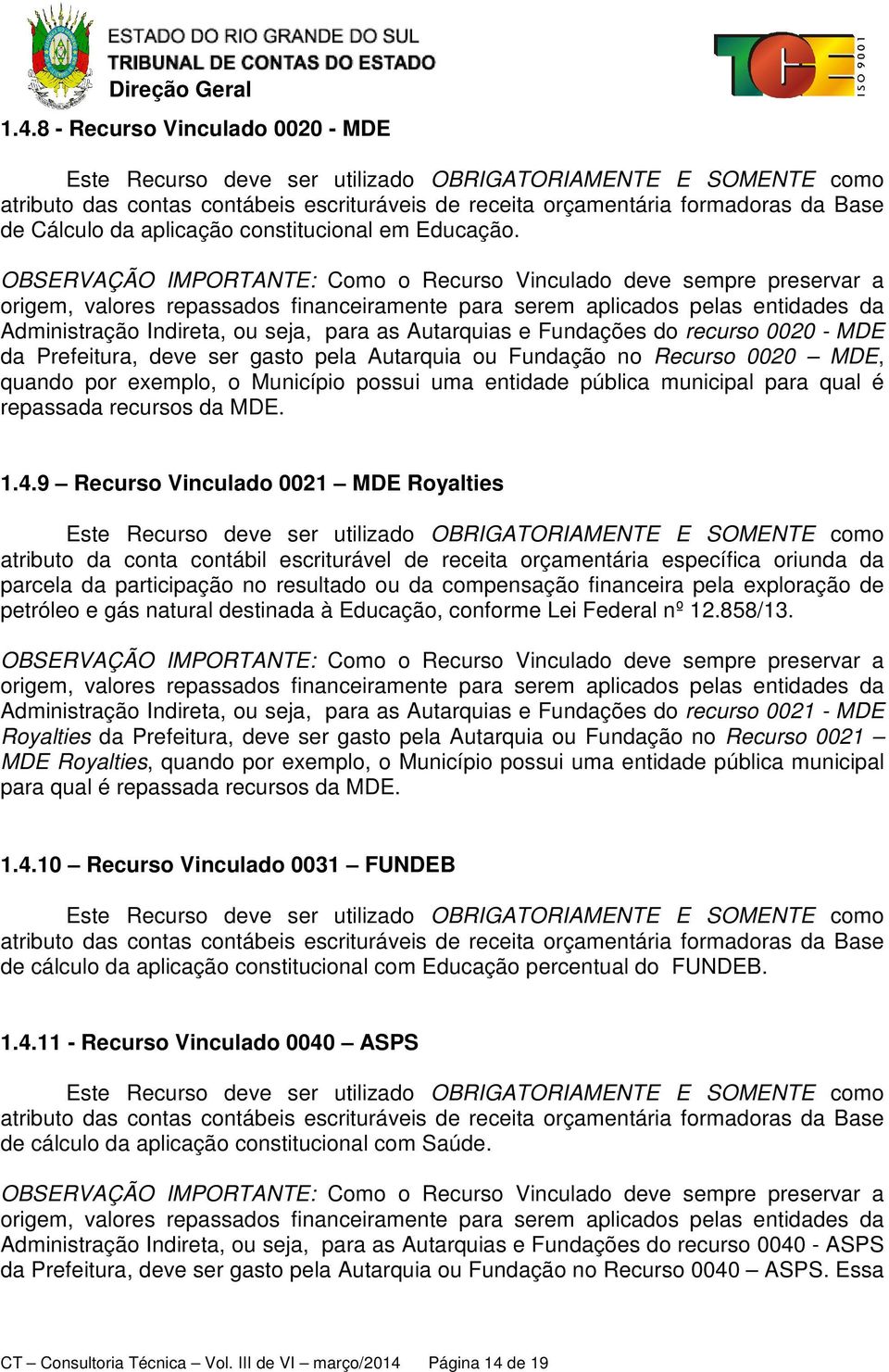 OBSERVAÇÃO IMPORTANTE: Como o Recurso Vinculado deve sempre preservar a origem, valores repassados financeiramente para serem aplicados pelas entidades da Administração Indireta, ou seja, para as